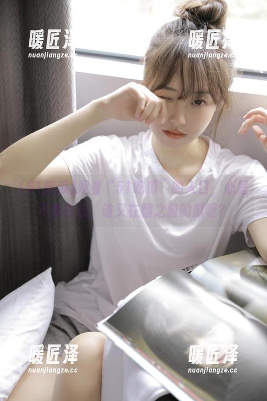 51吃瓜 观看“51吃瓜”的入口,心里不禁在想:谁又在翻之前的瓜呀?