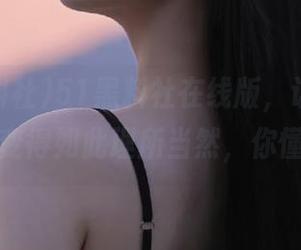 51黑料社在线版，让“永久吃瓜”变得如此理所当然，你懂的吧？