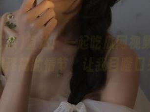 直达！一起吃瓜网视频，全是扑朔迷离的情节，让我目瞪口呆～