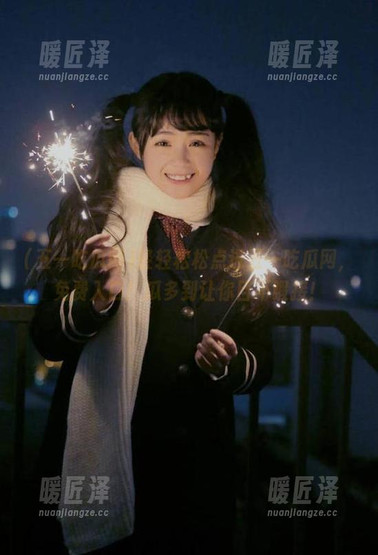 五一吃瓜网 轻轻松松点进五一吃瓜网,免费入口!瓜多到让你目不暇接!