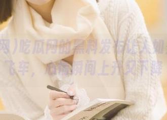 吃瓜网的黑料发布让人如坐云霄飞车，心情瞬间上升又下降