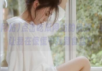点击吃瓜网站的链接，能不能让我在惊慌中找到食盐？