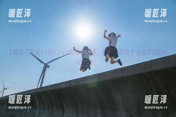 黑料不打烊 166.run黑料不打烊,首页的瓜终于走出了2025的围墙!