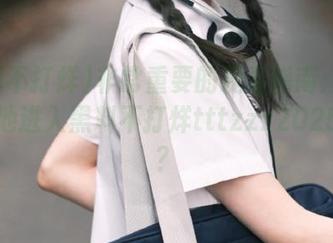 非常重要的观看指南：如何优雅地进入黑料不打烊tttzzz2025大门？