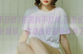 在黑料不打烊,万里长征，永久糖分超标，你准备好接受轰炸了吗？