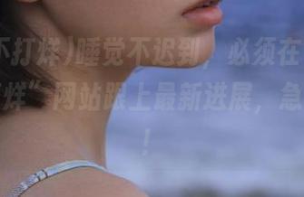 睡觉不迟到，必须在“51黑料不打烊”网站跟上最新进展，急急回头！