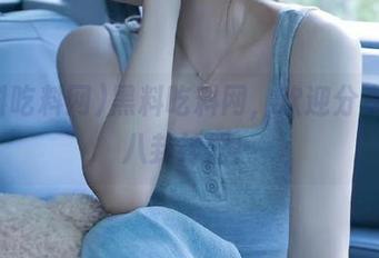 黑料吃料网，欢迎分享你的八卦神器！