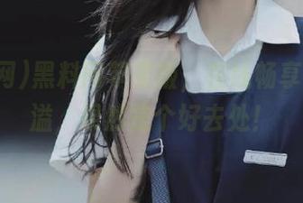 黑料网苹果版，在线畅享瓜汁四溢，果然是个好去处！